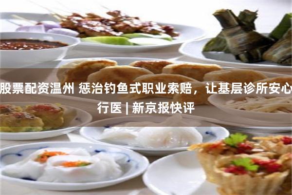 股票配资温州 惩治钓鱼式职业索赔，让基层诊所安心行医 | 新京报快评