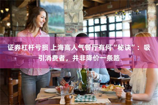 证券杠杆亏损 上海高人气餐厅有何“秘诀”：吸引消费者，并非降价一条路
